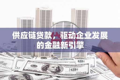 抚远供应链贷款，驱动企业发展的金融新引擎