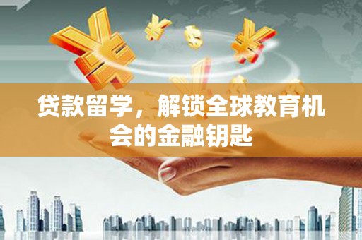 抚远贷款留学，解锁全球教育机会的金融钥匙