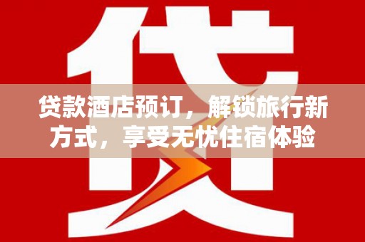 抚远贷款酒店预订，解锁旅行新方式，享受无忧住宿体验