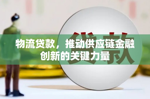 抚远物流贷款，推动供应链金融创新的关键力量