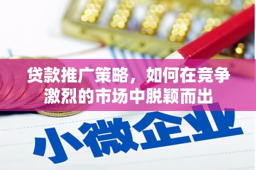 抚远贷款推广策略，如何在竞争激烈的市场中脱颖而出