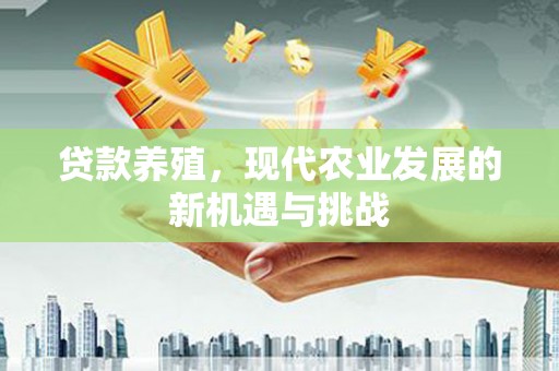 抚远贷款养殖，现代农业发展的新机遇与挑战
