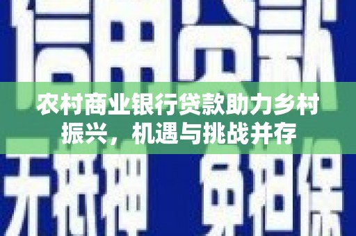 抚远农村商业银行贷款助力乡村振兴，机遇与挑战并存