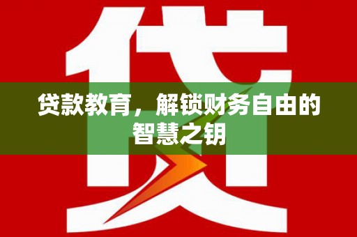 抚远贷款教育，解锁财务自由的智慧之钥