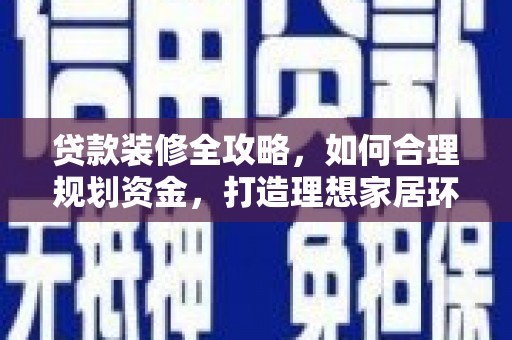 抚远贷款装修全攻略，如何合理规划资金，打造理想家居环境