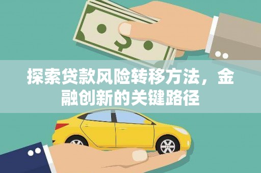 抚远探索贷款风险转移方法，金融创新的关键路径