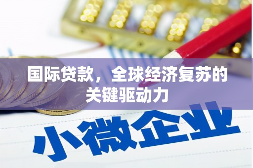 抚远国际贷款，全球经济复苏的关键驱动力