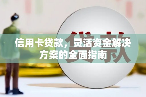 抚远信用卡贷款，灵活资金解决方案的全面指南