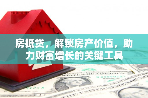 抚远房抵贷，解锁房产价值，助力财富增长的关键工具