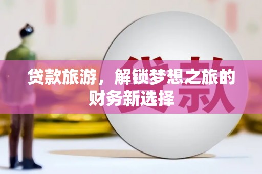 抚远贷款旅游，解锁梦想之旅的财务新选择