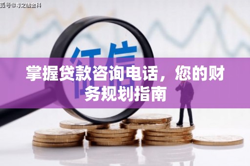 抚远掌握贷款咨询电话，您的财务规划指南