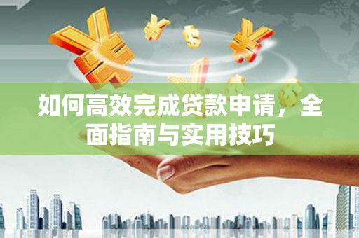 抚远如何高效完成贷款申请，全面指南与实用技巧