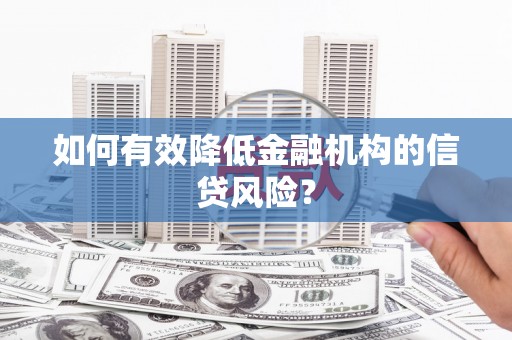 抚远如何有效降低金融机构的信贷风险？