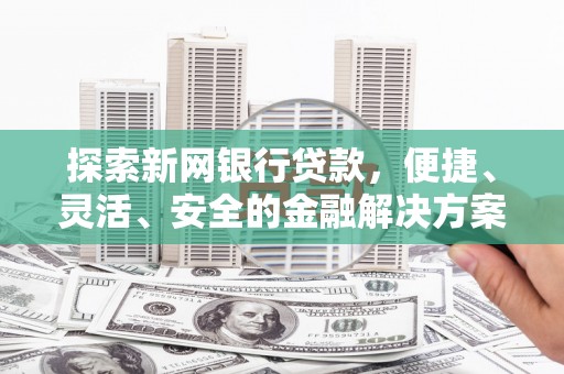 抚远探索新网银行贷款，便捷、灵活、安全的金融解决方案