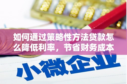 抚远如何通过策略性方法贷款怎么降低利率，节省财务成本