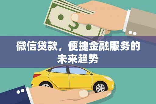 抚远微信贷款，便捷金融服务的未来趋势