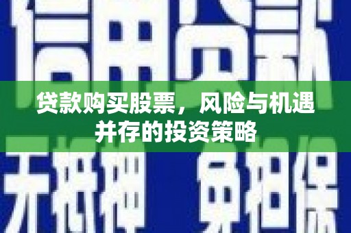 抚远贷款购买股票，风险与机遇并存的投资策略