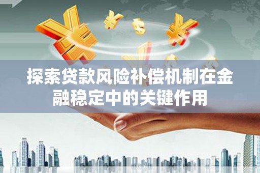 抚远探索贷款风险补偿机制在金融稳定中的关键作用