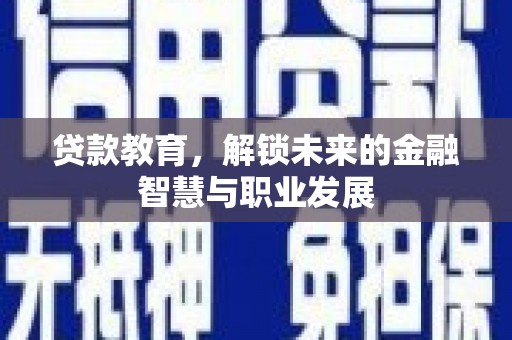 抚远贷款教育，解锁未来的金融智慧与职业发展
