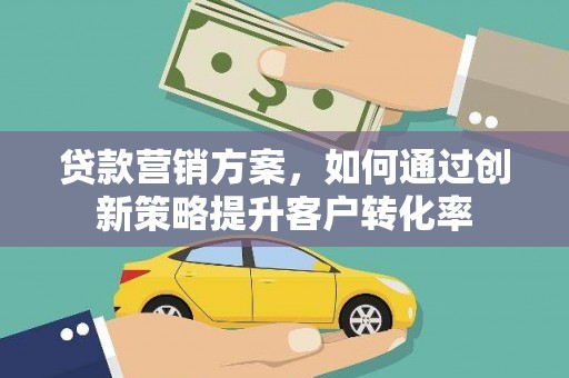 抚远贷款营销方案，如何通过创新策略提升客户转化率