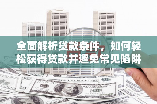 抚远全面解析贷款条件，如何轻松获得贷款并避免常见陷阱