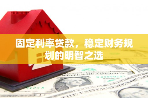 抚远固定利率贷款，稳定财务规划的明智之选