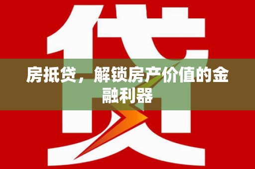 抚远房抵贷，解锁房产价值的金融利器