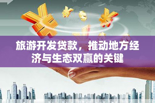 抚远旅游开发贷款，推动地方经济与生态双赢的关键