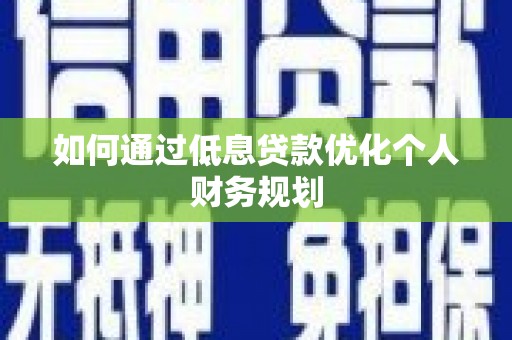 抚远如何通过低息贷款优化个人财务规划