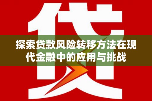抚远探索贷款风险转移方法在现代金融中的应用与挑战