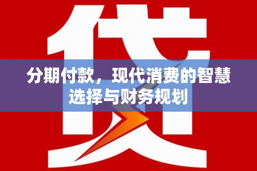 抚远分期付款，现代消费的智慧选择与财务规划