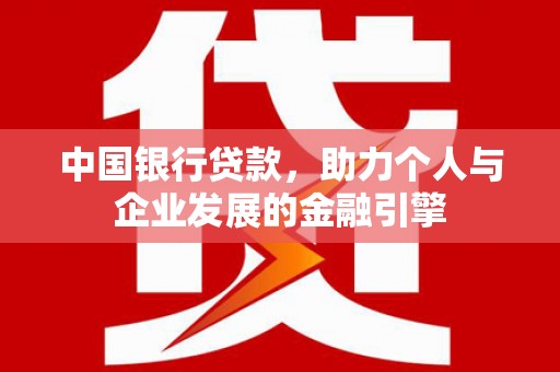 抚远中国银行贷款，助力个人与企业发展的金融引擎