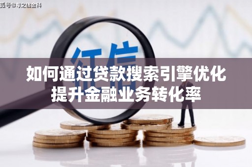 抚远如何通过贷款搜索引擎优化提升金融业务转化率
