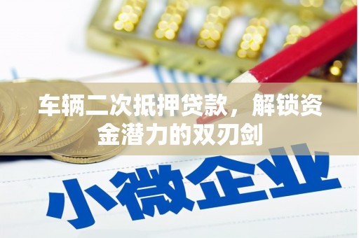 抚远车辆二次抵押贷款，解锁资金潜力的双刃剑