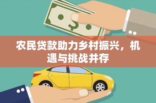 抚远农民贷款助力乡村振兴，机遇与挑战并存