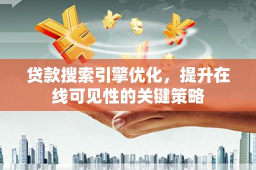 抚远贷款搜索引擎优化，提升在线可见性的关键策略