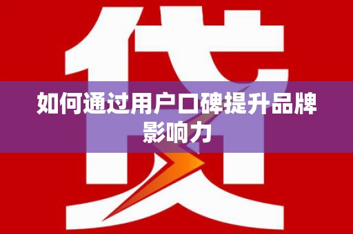 抚远如何通过用户口碑提升品牌影响力