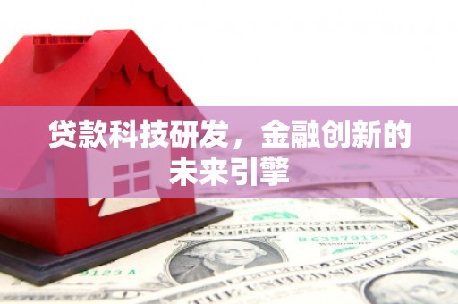 抚远贷款科技研发，金融创新的未来引擎