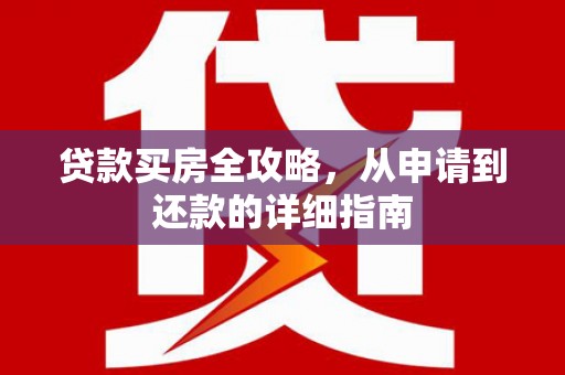 抚远贷款买房全攻略，从申请到还款的详细指南