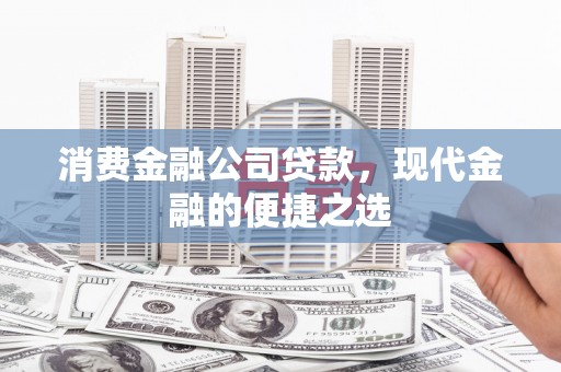 抚远消费金融公司贷款，现代金融的便捷之选