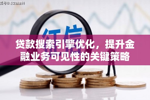 抚远贷款搜索引擎优化，提升金融业务可见性的关键策略