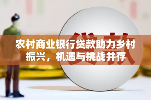 抚远农村商业银行贷款助力乡村振兴，机遇与挑战并存