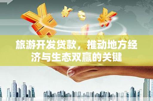 抚远旅游开发贷款，推动地方经济与生态双赢的关键