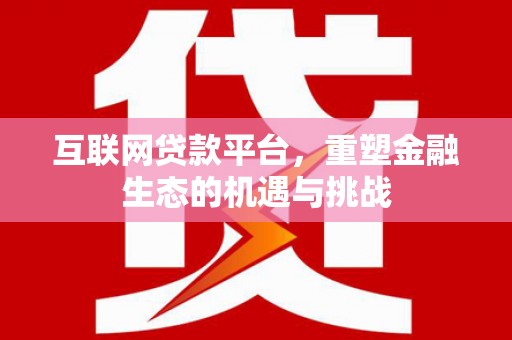 抚远互联网贷款平台，重塑金融生态的机遇与挑战