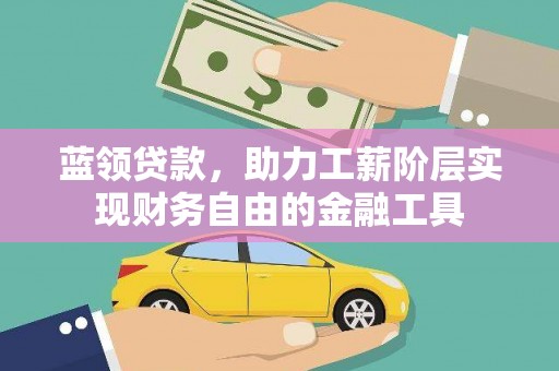 抚远蓝领贷款，助力工薪阶层实现财务自由的金融工具