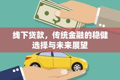 抚远线下贷款，传统金融的稳健选择与未来展望