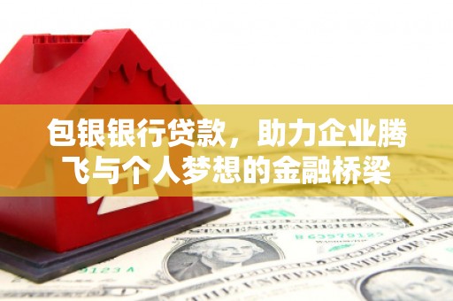 抚远包银银行贷款，助力企业腾飞与个人梦想的金融桥梁
