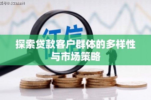 抚远探索贷款客户群体的多样性与市场策略