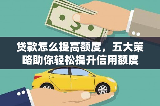 抚远贷款怎么提高额度，五大策略助你轻松提升信用额度