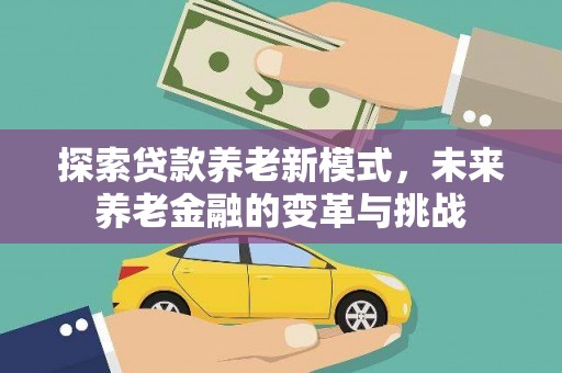 抚远探索贷款养老新模式，未来养老金融的变革与挑战